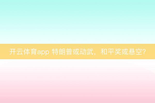 開云體育app 特朗普或動武,和平獎或懸空?