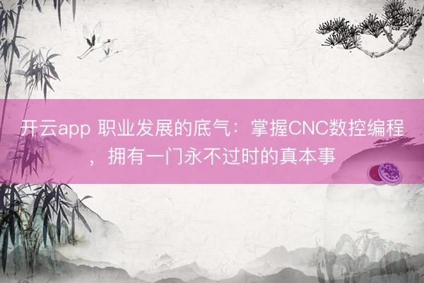 開云app 職業發展的底氣：掌握CNC數控編程，擁有一門永不過時的真本事