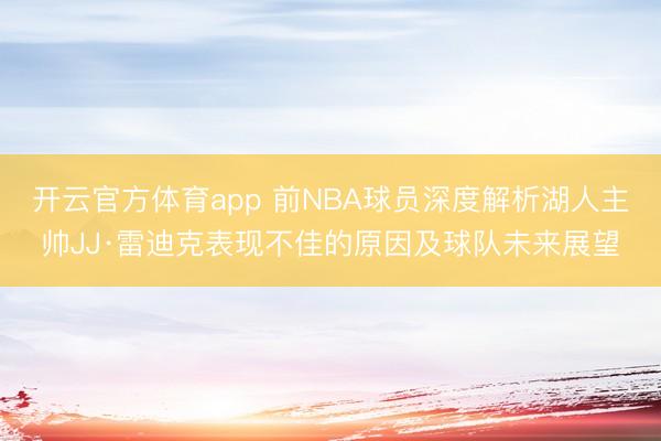 開云官方體育app 前NBA球員深度解析湖人主帥JJ·雷迪克表現(xiàn)不佳的原因及球隊(duì)未來(lái)展望