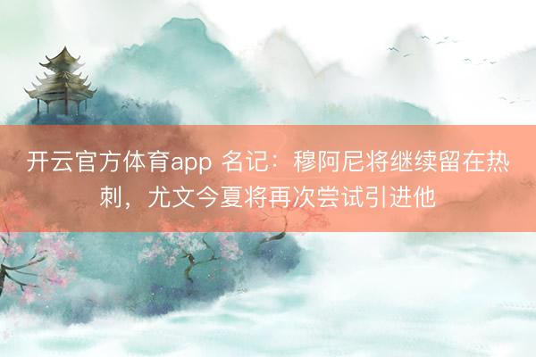 開云官方體育app 名記:穆阿尼將繼續留在熱刺,尤文今夏將再次嘗試引進他