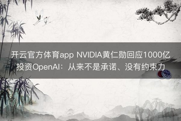 開云官方體育app NVIDIA黃仁勛回應1000億投資OpenAI：從來不是承諾、沒有約束力