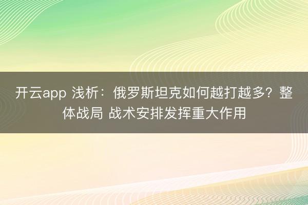 開云app 淺析:俄羅斯坦克如何越打越多?整體戰(zhàn)局 戰(zhàn)術(shù)安排發(fā)揮重大作用