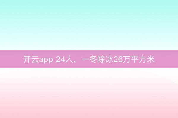 開云app 24人,一冬除冰26萬平方米